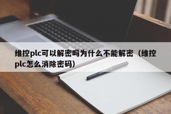 维控plc可以解密吗为什么不能解密（维控plc怎么消除密码）-第1张图片-晋江速捷自动化科技有限公司