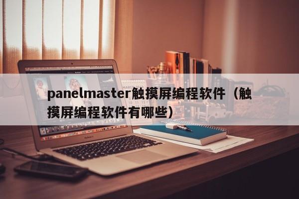 panelmaster触摸屏编程软件（触摸屏编程软件有哪些）-第1张图片-晋江速捷自动化科技有限公司