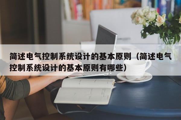 简述电气控制系统设计的基本原则（简述电气控制系统设计的基本原则有哪些）-第1张图片-晋江速捷自动化科技有限公司