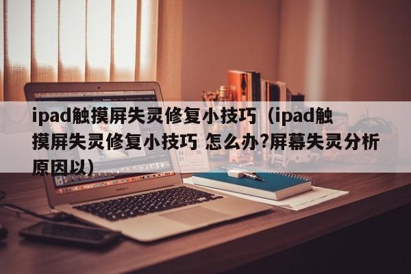 ipad触摸屏失灵修复小技巧（ipad触摸屏失灵修复小技巧 怎么办?屏幕失灵分析原因以）-第1张图片-晋江速捷自动化科技有限公司