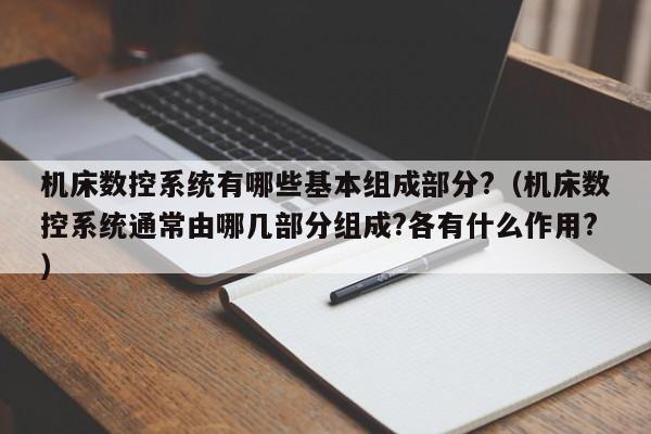 机床数控系统有哪些基本组成部分?（机床数控系统通常由哪几部分组成?各有什么作用?）-第1张图片-晋江速捷自动化科技有限公司