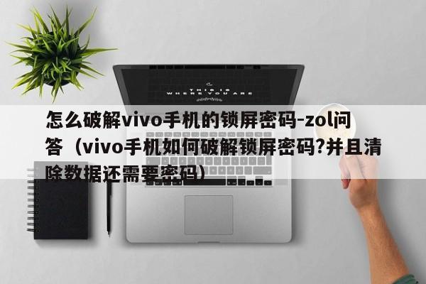 怎么破解vivo手机的锁屏密码-zol问答（vivo手机如何破解锁屏密码?并且清除数据还需要密码）-第1张图片-晋江速捷自动化科技有限公司