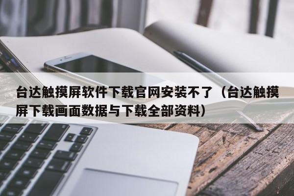 台达触摸屏软件下载官网安装不了（台达触摸屏下载画面数据与下载全部资料）-第1张图片-晋江速捷自动化科技有限公司