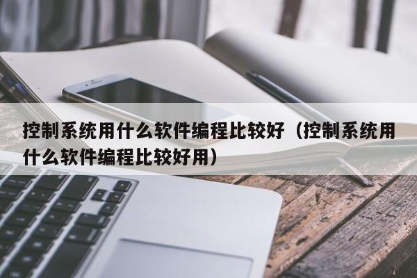 控制系统用什么软件编程比较好（控制系统用什么软件编程比较好用）-第1张图片-晋江速捷自动化科技有限公司