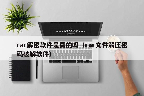 rar解密软件是真的吗（rar文件解压密码破解软件）-第1张图片-晋江速捷自动化科技有限公司