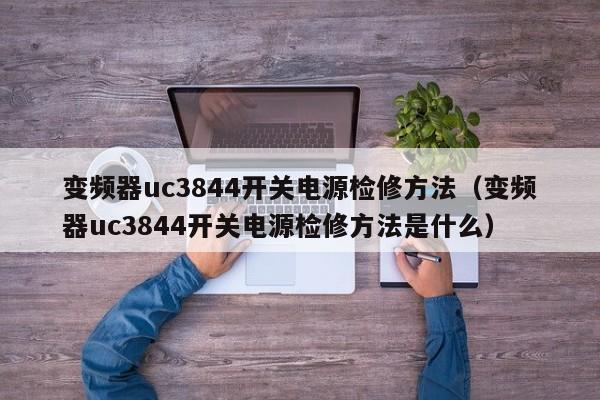 变频器uc3844开关电源检修方法（变频器uc3844开关电源检修方法是什么）-第1张图片-晋江速捷自动化科技有限公司