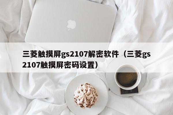 三菱触摸屏gs2107解密软件（三菱gs2107触摸屏密码设置）-第1张图片-晋江速捷自动化科技有限公司