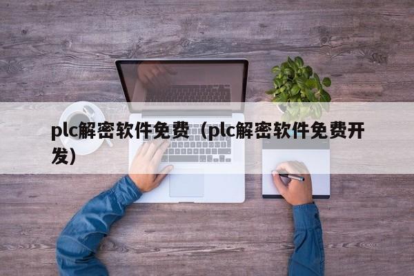 plc解密软件免费（plc解密软件免费开发）-第1张图片-晋江速捷自动化科技有限公司