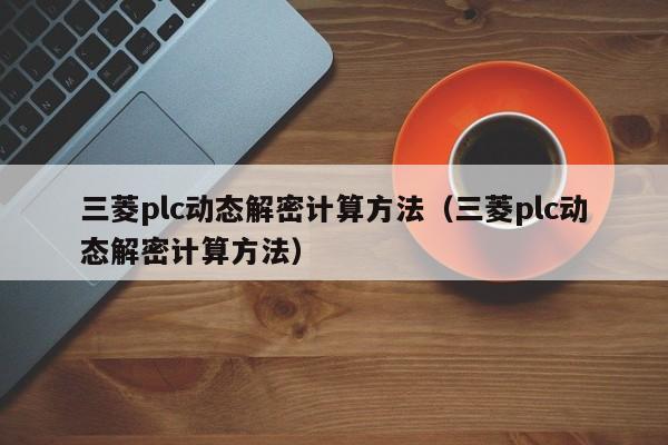 三菱plc动态解密计算方法（三菱plc动态解密计算方法）-第1张图片-晋江速捷自动化科技有限公司