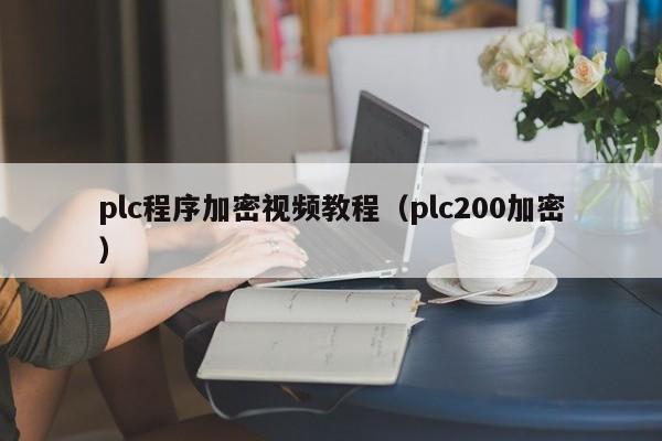 plc程序加密视频教程（plc200加密）-第1张图片-晋江速捷自动化科技有限公司