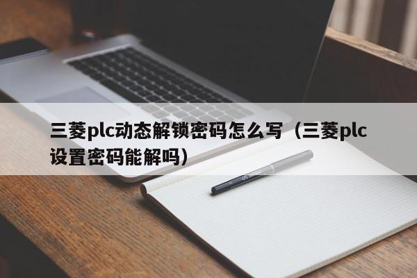 三菱plc动态解锁密码怎么写（三菱plc设置密码能解吗）-第1张图片-晋江速捷自动化科技有限公司