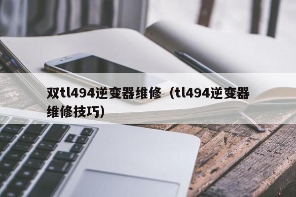 双tl494逆变器维修（tl494逆变器维修技巧）-第1张图片-晋江速捷自动化科技有限公司