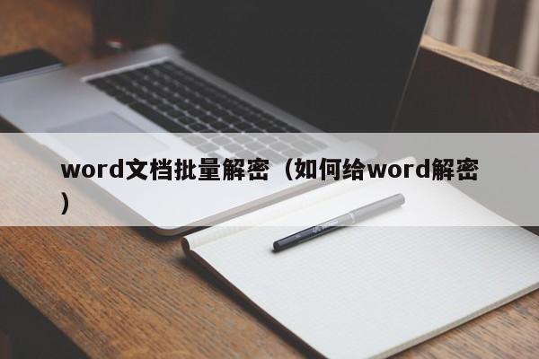 word文档批量解密（如何给word解密）-第1张图片-晋江速捷自动化科技有限公司