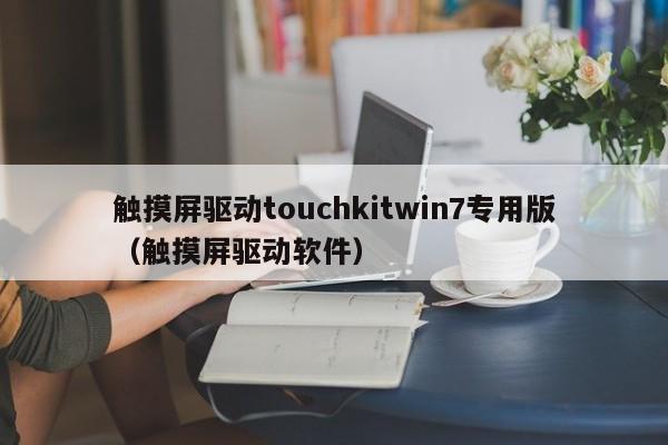 触摸屏驱动touchkitwin7专用版（触摸屏驱动软件）-第1张图片-晋江速捷自动化科技有限公司