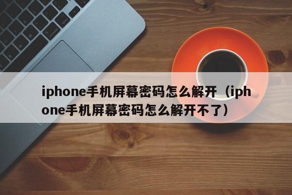 iphone手机屏幕密码怎么解开（iphone手机屏幕密码怎么解开不了）-第1张图片-晋江速捷自动化科技有限公司