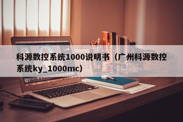 科源数控系统1000说明书（广州科源数控系统ky_1000mc）-第1张图片-晋江速捷自动化科技有限公司