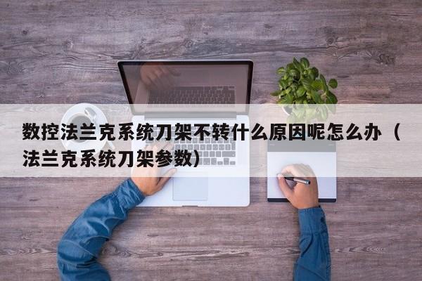 数控法兰克系统刀架不转什么原因呢怎么办（法兰克系统刀架参数）-第1张图片-晋江速捷自动化科技有限公司