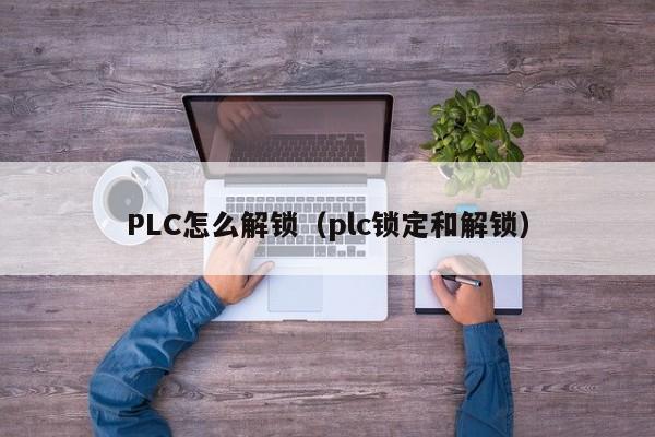 PLC怎么解锁（plc锁定和解锁）-第1张图片-晋江速捷自动化科技有限公司