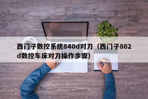 西门子数控系统840d对刀（西门子802d数控车床对刀操作步骤）-第1张图片-晋江速捷自动化科技有限公司