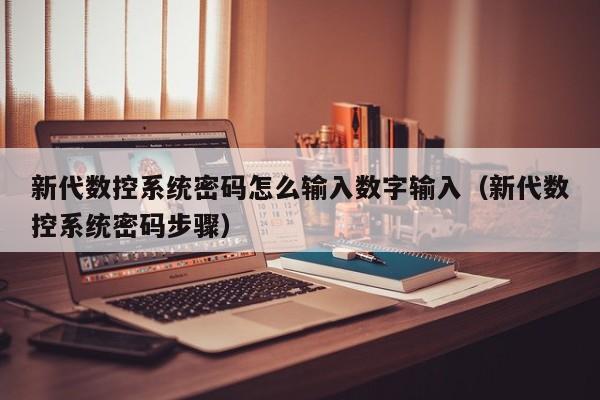 新代数控系统密码怎么输入数字输入（新代数控系统密码步骤）-第1张图片-晋江速捷自动化科技有限公司