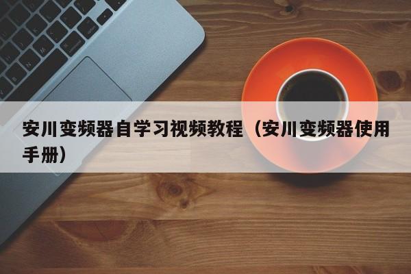 安川变频器自学习视频教程（安川变频器使用手册）-第1张图片-晋江速捷自动化科技有限公司