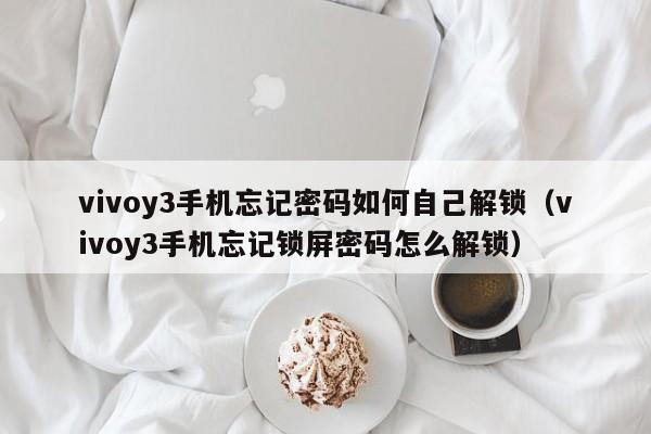 vivoy3手机忘记密码如何自己解锁（vivoy3手机忘记锁屏密码怎么解锁）-第1张图片-晋江速捷自动化科技有限公司