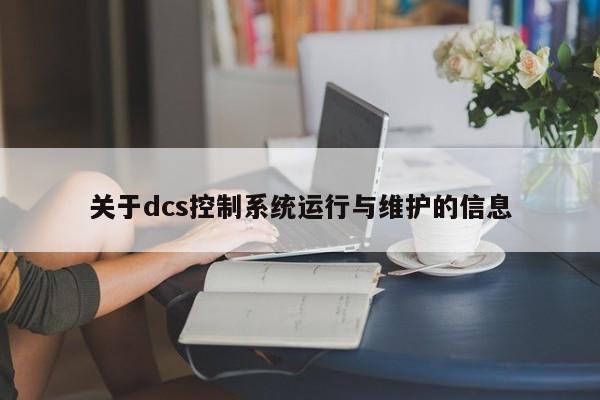 关于dcs控制系统运行与维护的信息-第1张图片-晋江速捷自动化科技有限公司