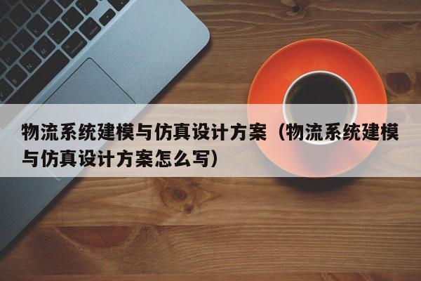 物流系统建模与仿真设计方案（物流系统建模与仿真设计方案怎么写）-第1张图片-晋江速捷自动化科技有限公司