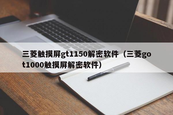 三菱触摸屏gt1150解密软件（三菱got1000触摸屏解密软件）-第1张图片-晋江速捷自动化科技有限公司