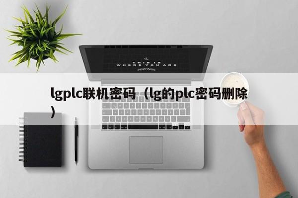 lgplc联机密码（lg的plc密码删除）-第1张图片-晋江速捷自动化科技有限公司