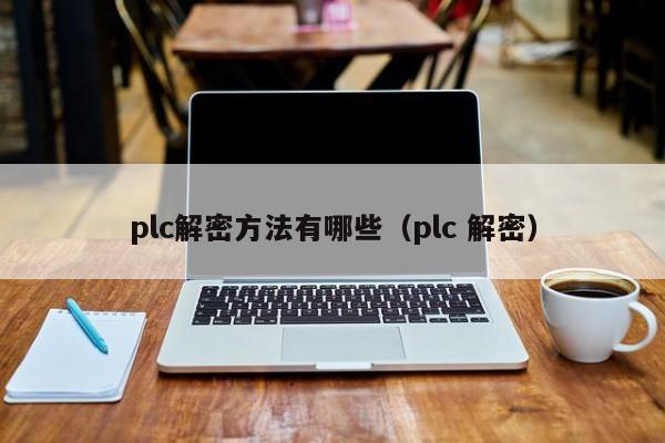 plc解密方法有哪些（plc 解密）-第1张图片-晋江速捷自动化科技有限公司