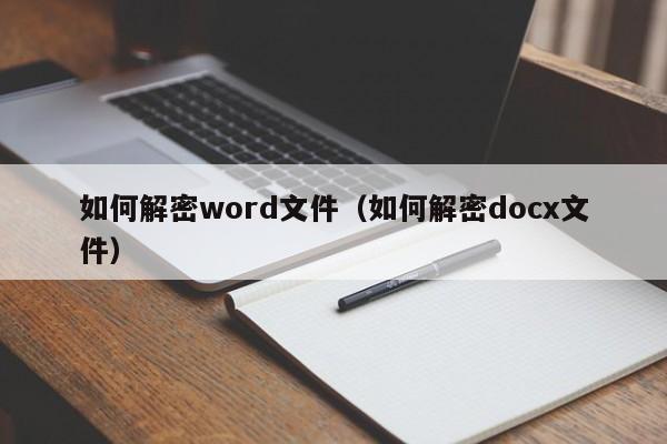 如何解密word文件（如何解密docx文件）-第1张图片-晋江速捷自动化科技有限公司