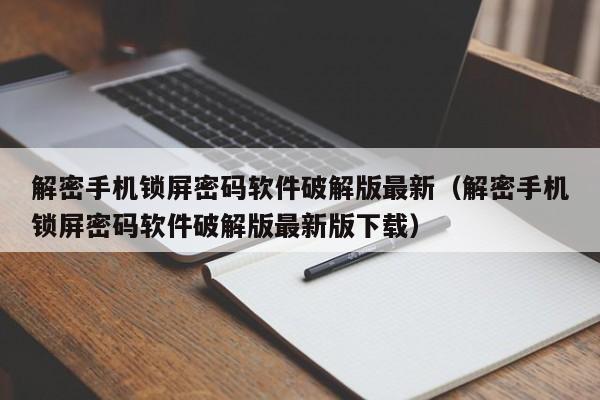 解密手机锁屏密码软件破解版最新（解密手机锁屏密码软件破解版最新版下载）-第1张图片-晋江速捷自动化科技有限公司