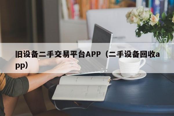 旧设备二手交易平台APP（二手设备回收app）-第1张图片-晋江速捷自动化科技有限公司