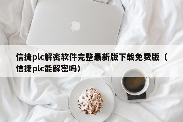 信捷plc解密软件完整最新版下载免费版（信捷plc能解密吗）-第1张图片-晋江速捷自动化科技有限公司