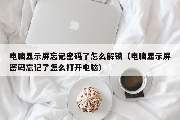 电脑显示屏忘记密码了怎么解锁（电脑显示屏密码忘记了怎么打开电脑）-第1张图片-晋江速捷自动化科技有限公司