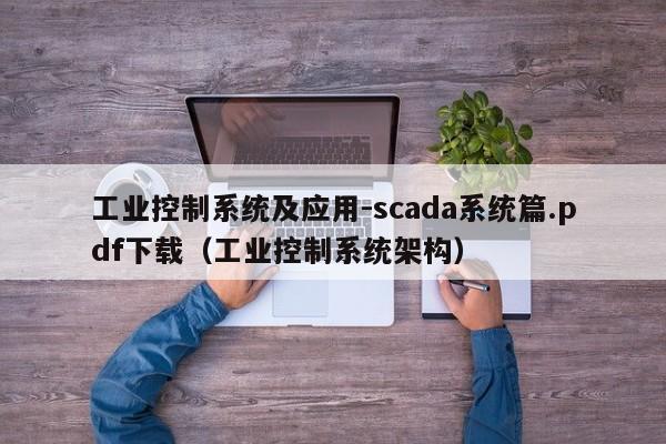 工业控制系统及应用-scada系统篇.pdf下载（工业控制系统架构）-第1张图片-晋江速捷自动化科技有限公司