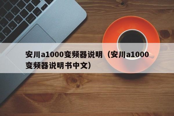 安川a1000变频器说明（安川a1000变频器说明书中文）-第1张图片-晋江速捷自动化科技有限公司