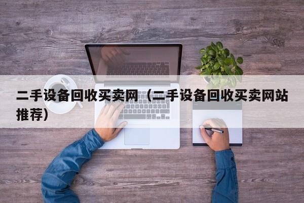 二手设备回收买卖网（二手设备回收买卖网站推荐）-第1张图片-晋江速捷自动化科技有限公司