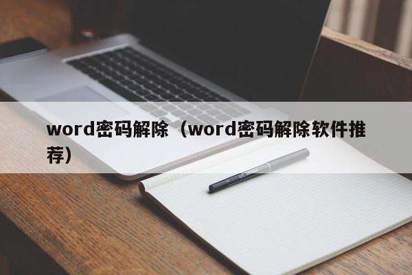 word密码解除（word密码解除软件推荐）-第1张图片-晋江速捷自动化科技有限公司