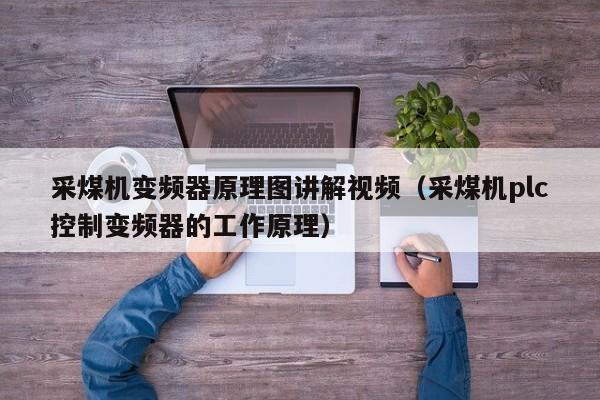 采煤机变频器原理图讲解视频（采煤机plc控制变频器的工作原理）-第1张图片-晋江速捷自动化科技有限公司