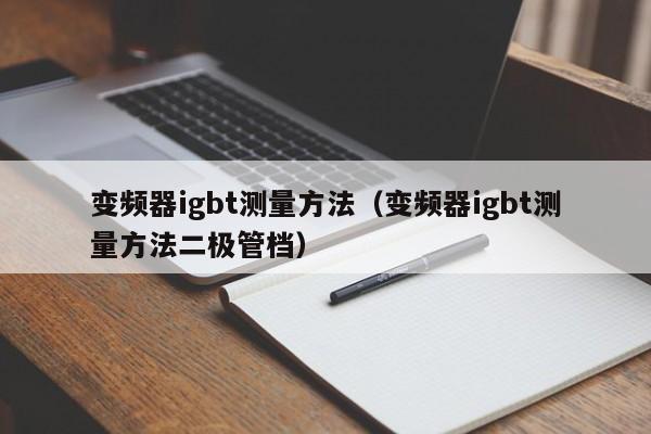 变频器igbt测量方法（变频器igbt测量方法二极管档）-第1张图片-晋江速捷自动化科技有限公司