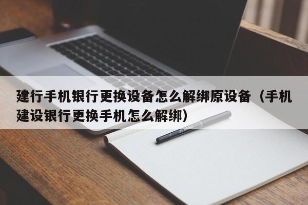 建行手机银行更换设备怎么解绑原设备（手机建设银行更换手机怎么解绑）-第1张图片-晋江速捷自动化科技有限公司