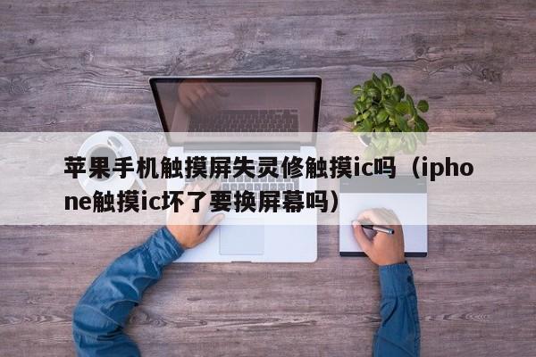 苹果手机触摸屏失灵修触摸ic吗（iphone触摸ic坏了要换屏幕吗）-第1张图片-晋江速捷自动化科技有限公司