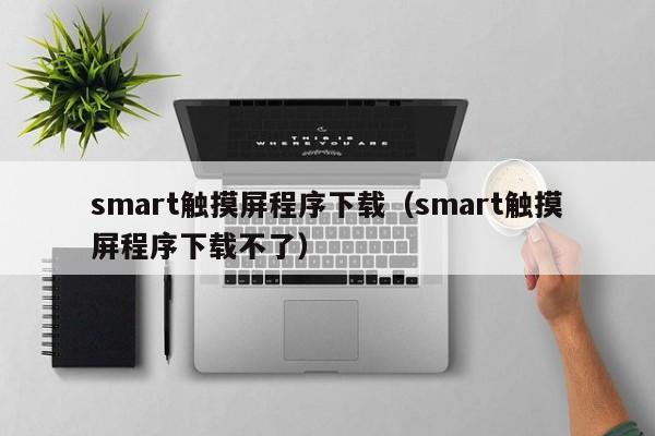 smart触摸屏程序下载（smart触摸屏程序下载不了）-第1张图片-晋江速捷自动化科技有限公司