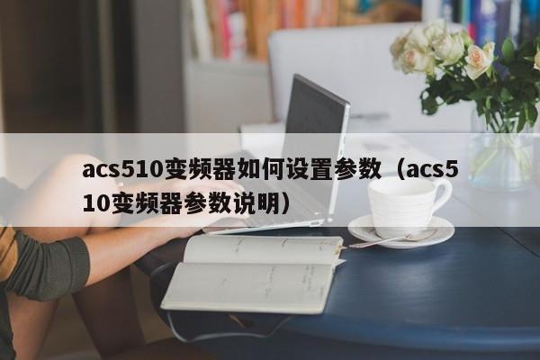 acs510变频器如何设置参数（acs510变频器参数说明）-第1张图片-晋江速捷自动化科技有限公司