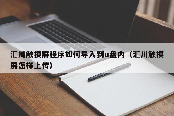 汇川触摸屏程序如何导入到u盘内（汇川触摸屏怎样上传）-第1张图片-晋江速捷自动化科技有限公司