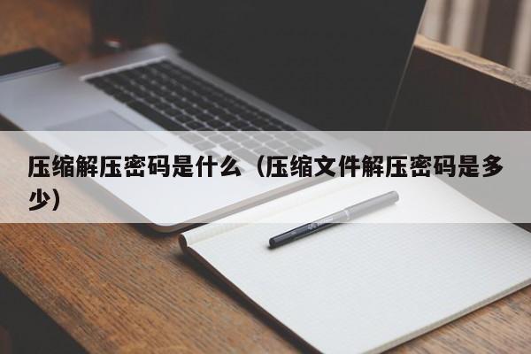 压缩解压密码是什么（压缩文件解压密码是多少）-第1张图片-晋江速捷自动化科技有限公司