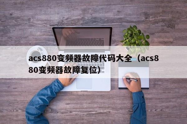 acs880变频器故障代码大全（acs880变频器故障复位）-第1张图片-晋江速捷自动化科技有限公司