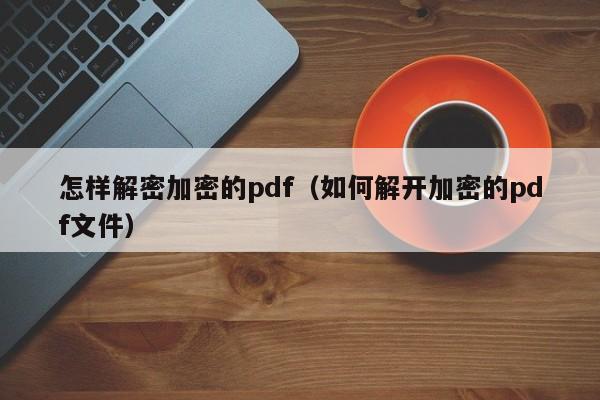 怎样解密加密的pdf（如何解开加密的pdf文件）-第1张图片-晋江速捷自动化科技有限公司